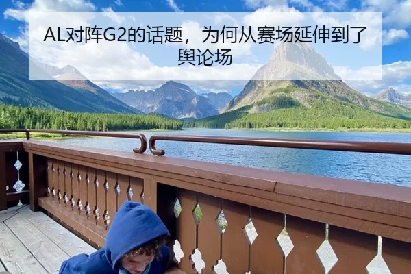 AL对阵G2的话题，为何从赛场延伸到了舆论场