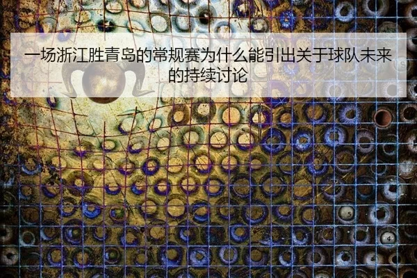 一场浙江胜青岛的常规赛为什么能引出关于球队未来的持续讨论